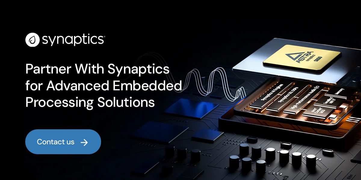 Partner With Synaptics for Advanced Embedded Processing Solutions 